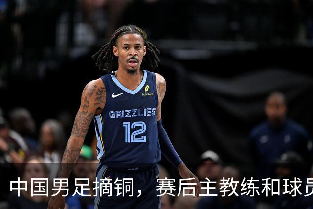 中国男足摘铜，赛后主教练和球员都提到了“团结”
