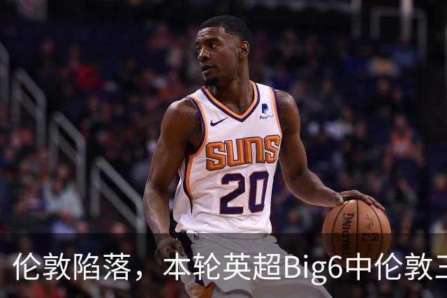 伦敦陷落，本轮英超Big6中伦敦三雄均输球