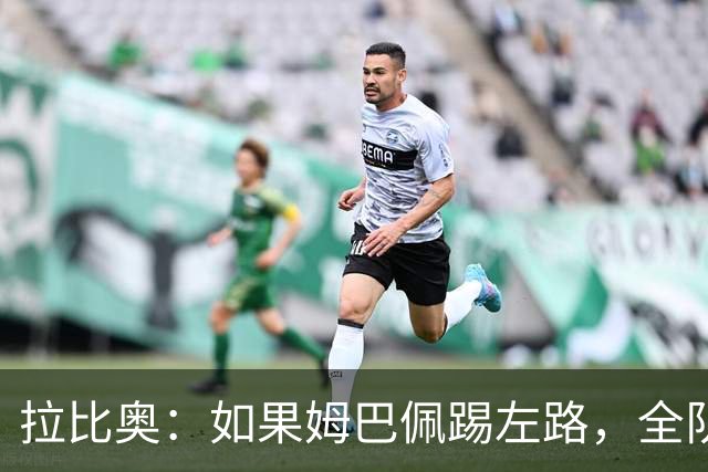 拉比奥：如果姆巴佩踢左路，全队需要共同防守