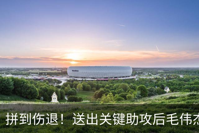 拼到伤退！送出关键助攻后毛伟杰受伤，后续将开启系统康复诊疗
