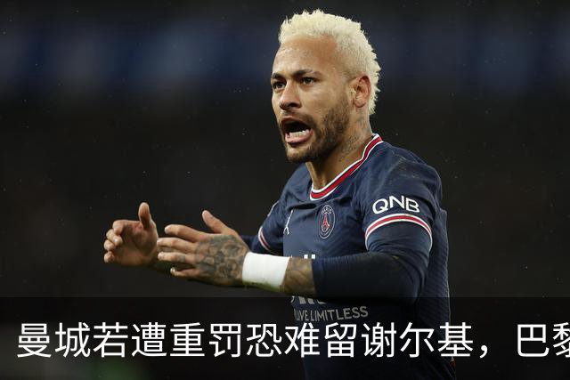 曼城若遭重罚恐难留谢尔基，巴黎圣日耳曼加入与利物浦争夺