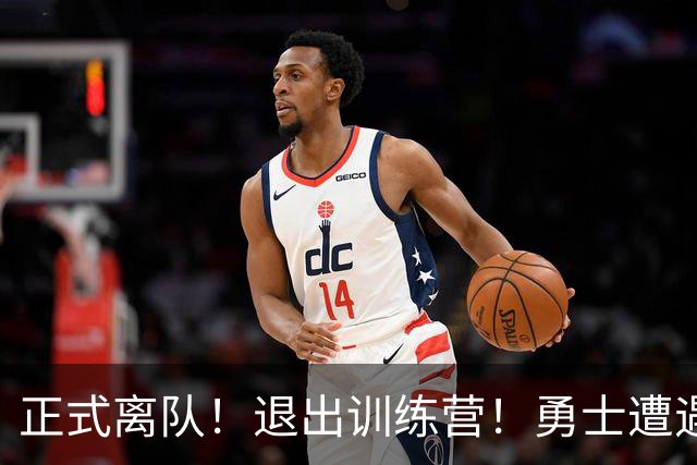 正式离队！退出训练营！勇士遭遇沉重打击