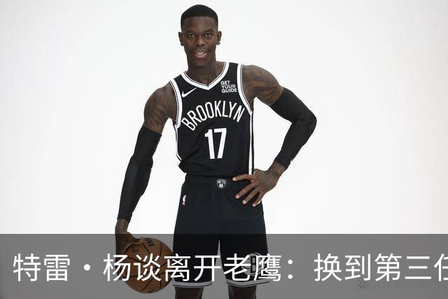 特雷·杨谈离开老鹰：换到第三任总经理后，我知道是时候了
