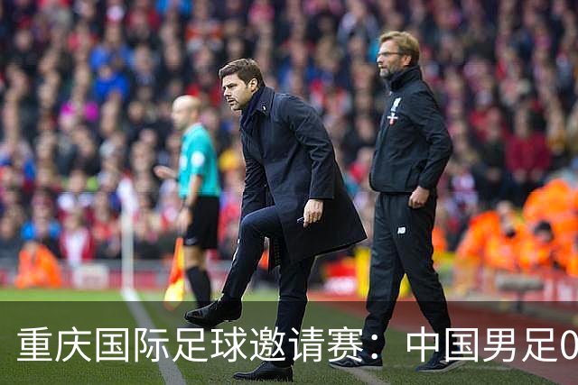 重庆国际足球邀请赛：中国男足0:1负于塔吉克斯坦队