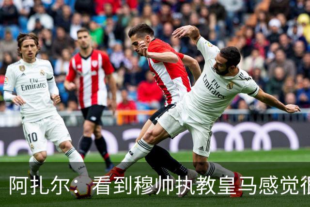 阿扎尔：看到穆帅执教皇马感觉很棒，这家俱乐部对我也很特别
