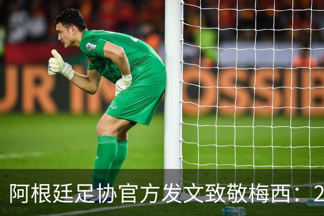 阿根廷足协官方发文致敬梅西：207场125球，他永远改变了阿根廷队