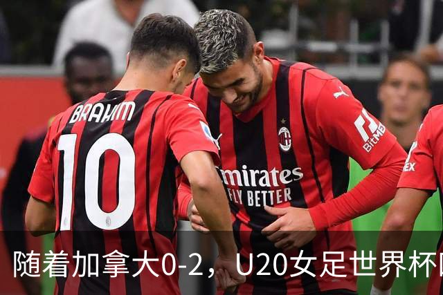 随着加拿大0-2，U20女足世界杯四强全部诞生：1支亚洲劲旅在列