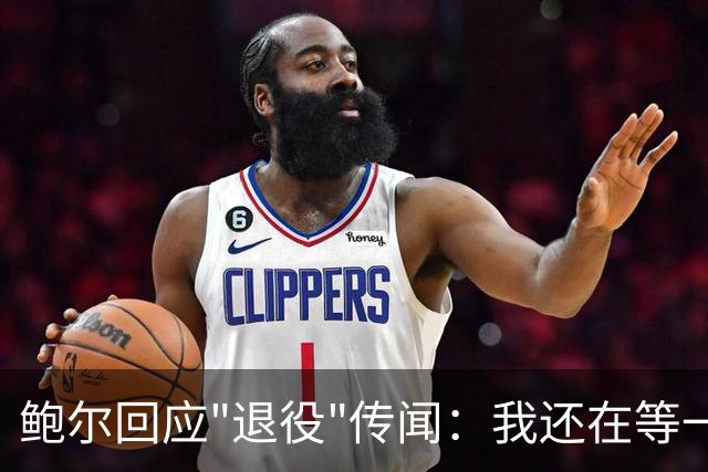 鲍尔回应"退役"传闻：我还在等一个电话